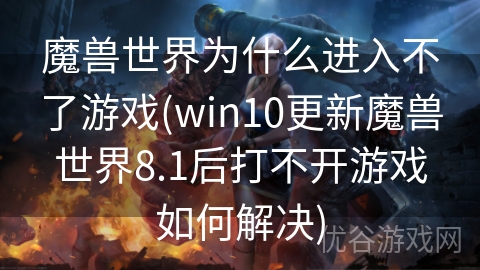 魔兽世界为什么进入不了游戏(win10更新魔兽世界8.1后打不开游戏如何解决)