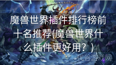 魔兽世界插件排行榜前十名推荐(魔兽世界什么插件更好用？)