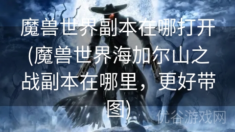 魔兽世界副本在哪打开(魔兽世界海加尔山之战副本在哪里，更好带图)