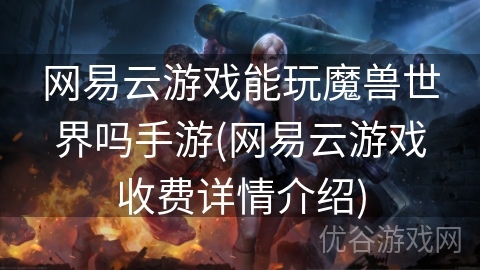 网易云游戏能玩魔兽世界吗手游(网易云游戏收费详情介绍)