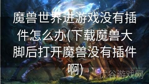 魔兽世界进游戏没有插件怎么办(下载魔兽大脚后打开魔兽没有插件啊)