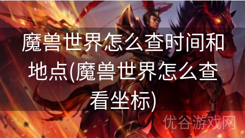 魔兽世界怎么查时间和地点(魔兽世界怎么查看坐标)