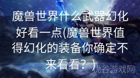 魔兽世界什么武器幻化好看一点(魔兽世界值得幻化的装备你确定不来看看？)