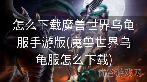 怎么下载魔兽世界乌龟服手游版(魔兽世界乌龟服怎么下载)