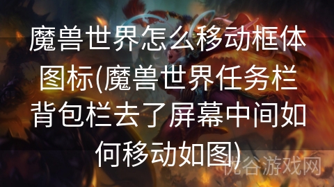 魔兽世界怎么移动框体图标(魔兽世界任务栏背包栏去了屏幕中间如何移动如图)