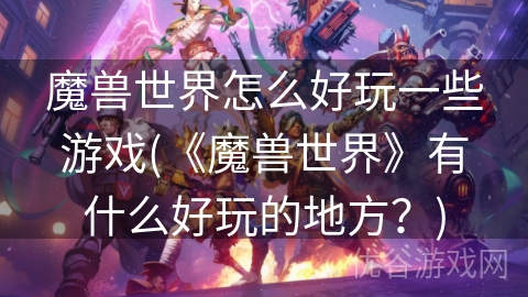 魔兽世界怎么好玩一些游戏(《魔兽世界》有什么好玩的地方？)