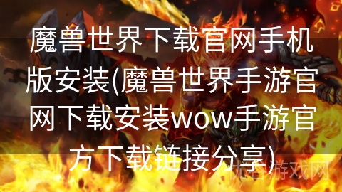 魔兽世界下载官网手机版安装(魔兽世界手游官网下载安装wow手游官方下载链接分享)