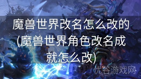 魔兽世界改名怎么改的(魔兽世界角色改名成就怎么改)