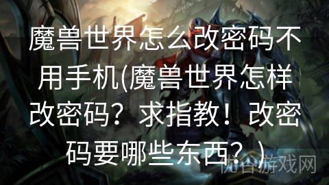 魔兽世界怎么改密码不用手机(魔兽世界怎样改密码？求指教！改密码要哪些东西？)