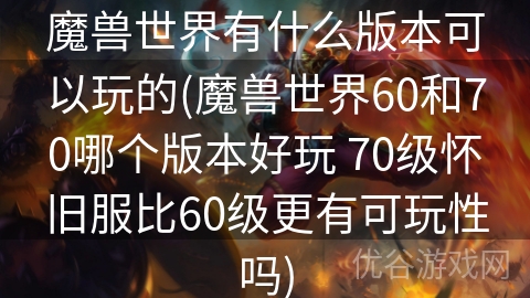 魔兽世界有什么版本可以玩的(魔兽世界60和70哪个版本好玩 70级怀旧服比60级更有可玩性吗)