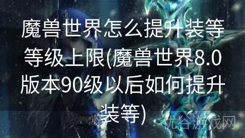 魔兽世界怎么提升装等等级上限(魔兽世界8.0版本90级以后如何提升装等)