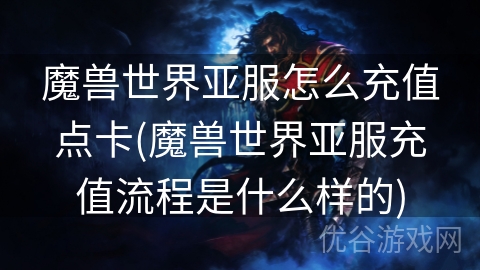 魔兽世界亚服怎么充值点卡(魔兽世界亚服充值流程是什么样的)