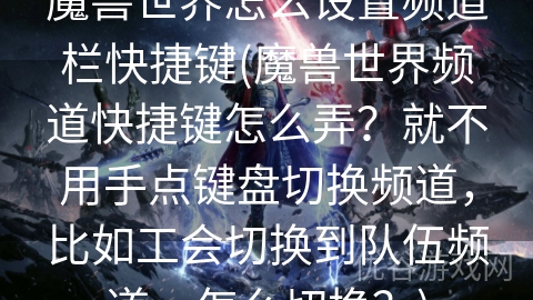 魔兽世界怎么设置频道栏快捷键(魔兽世界频道快捷键怎么弄？就不用手点键盘切换频道，比如工会切换到队伍频道，怎么切换？)