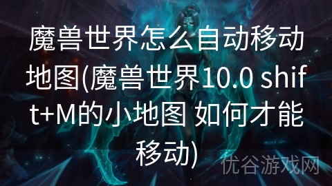 魔兽世界怎么自动移动地图(魔兽世界10.0 shift+M的小地图 如何才能移动)