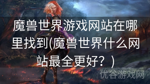 魔兽世界游戏网站在哪里找到(魔兽世界什么网站最全更好？)