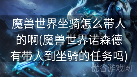 魔兽世界坐骑怎么带人的啊(魔兽世界诺森德有带人到坐骑的任务吗)