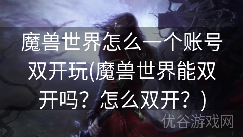 魔兽世界怎么一个账号双开玩(魔兽世界能双开吗？怎么双开？)