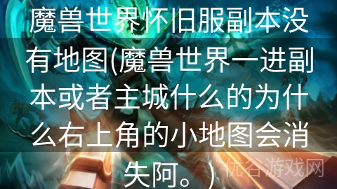 魔兽世界怀旧服副本没有地图(魔兽世界一进副本或者主城什么的为什么右上角的小地图会消失阿。)