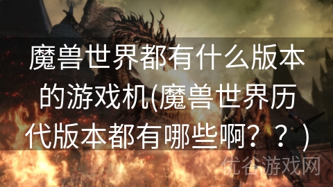 魔兽世界都有什么版本的游戏机(魔兽世界历代版本都有哪些啊？？)