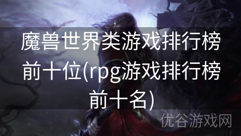 魔兽世界类游戏排行榜前十位(rpg游戏排行榜前十名)