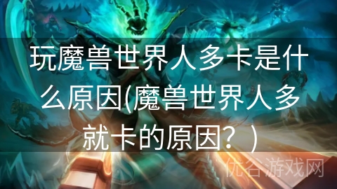 玩魔兽世界人多卡是什么原因(魔兽世界人多就卡的原因？)