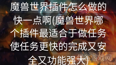 魔兽世界插件怎么做的快一点啊(魔兽世界哪个插件最适合于做任务使任务更快的完成又安全又功能强大)