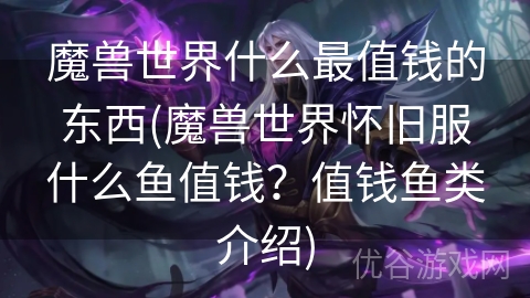 魔兽世界什么最值钱的东西(魔兽世界怀旧服什么鱼值钱？值钱鱼类介绍)