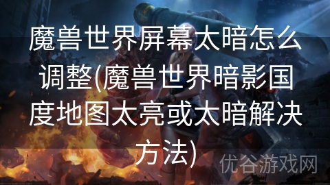 魔兽世界屏幕太暗怎么调整(魔兽世界暗影国度地图太亮或太暗解决方法)