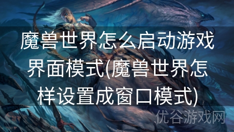 魔兽世界怎么启动游戏界面模式(魔兽世界怎样设置成窗口模式)