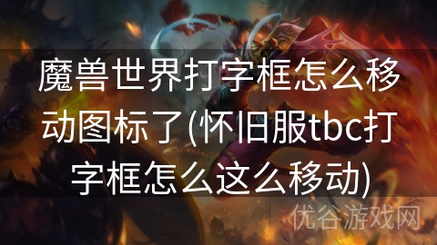 魔兽世界打字框怎么移动图标了(怀旧服tbc打字框怎么这么移动)