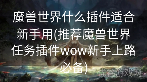 魔兽世界什么插件适合新手用(推荐魔兽世界任务插件wow新手上路必备)