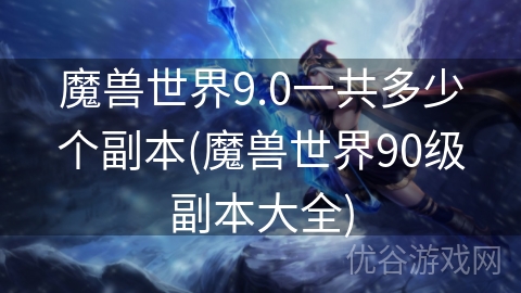 魔兽世界9.0一共多少个副本(魔兽世界90级副本大全)