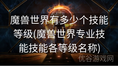 魔兽世界有多少个技能等级(魔兽世界专业技能技能各等级名称)