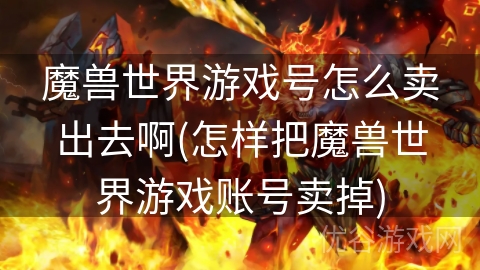 魔兽世界游戏号怎么卖出去啊(怎样把魔兽世界游戏账号卖掉)