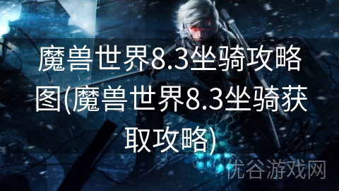 魔兽世界8.3坐骑攻略图(魔兽世界8.3坐骑获取攻略)