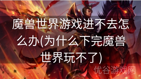 魔兽世界游戏进不去怎么办(为什么下完魔兽世界玩不了)