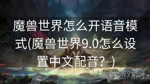 魔兽世界怎么开语音模式(魔兽世界9.0怎么设置中文配音？)