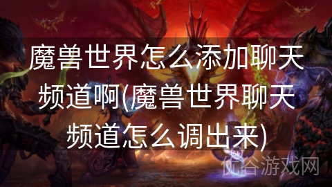 魔兽世界怎么添加聊天频道啊(魔兽世界聊天频道怎么调出来)