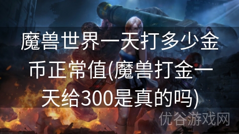 魔兽世界一天打多少金币正常值(魔兽打金一天给300是真的吗)