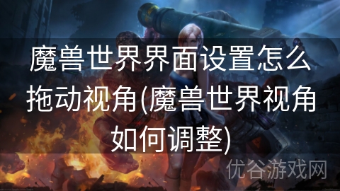 魔兽世界界面设置怎么拖动视角(魔兽世界视角如何调整)