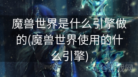 魔兽世界是什么引擎做的(魔兽世界使用的什么引擎)