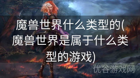 魔兽世界什么类型的(魔兽世界是属于什么类型的游戏)