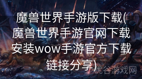 魔兽世界手游版下载(魔兽世界手游官网下载安装wow手游官方下载链接分享)