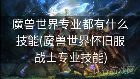 魔兽世界专业都有什么技能(魔兽世界怀旧服战士专业技能)