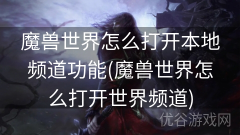 魔兽世界怎么打开本地频道功能(魔兽世界怎么打开世界频道)