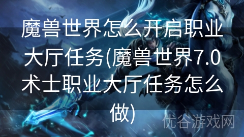 魔兽世界怎么开启职业大厅任务(魔兽世界7.0术士职业大厅任务怎么做)