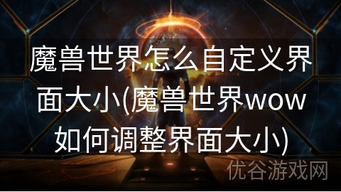 魔兽世界怎么自定义界面大小(魔兽世界wow如何调整界面大小)