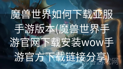 魔兽世界如何下载亚服手游版本(魔兽世界手游官网下载安装wow手游官方下载链接分享)