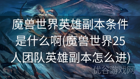 魔兽世界英雄副本条件是什么啊(魔兽世界25人团队英雄副本怎么进)