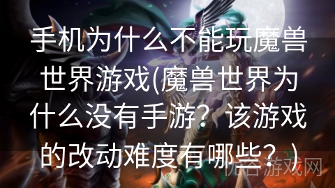 手机为什么不能玩魔兽世界游戏(魔兽世界为什么没有手游？该游戏的改动难度有哪些？)